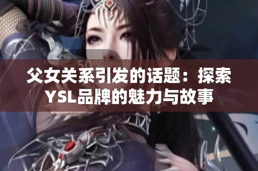 父女关系引发的话题：探索YSL品牌的魅力与故事