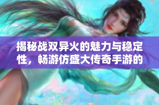 揭秘战双异火的魅力与稳定性，畅游仿盛大传奇手游的经典体验