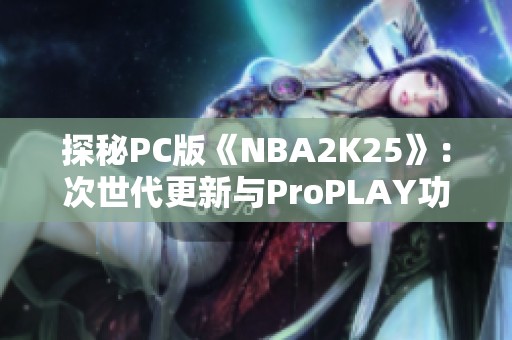 探秘PC版《NBA2K25》：次世代更新与ProPLAY功能是否值得投资