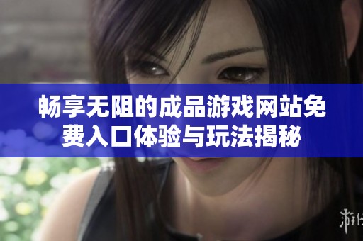 畅享无阻的成品游戏网站免费入口体验与玩法揭秘