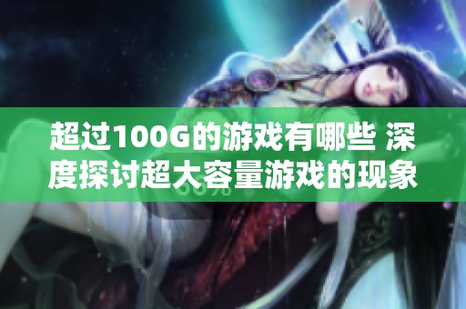 超过100G的游戏有哪些 深度探讨超大容量游戏的现象