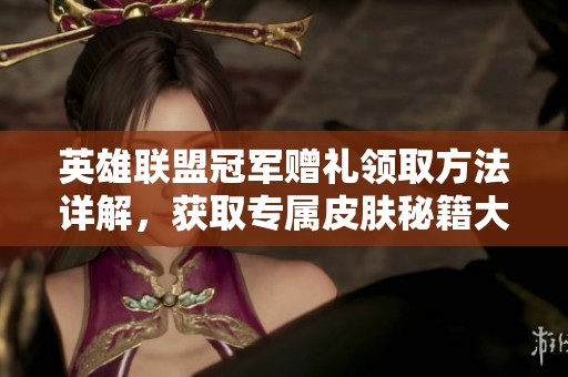 英雄联盟冠军赠礼领取方法详解，获取专属皮肤秘籍大公开