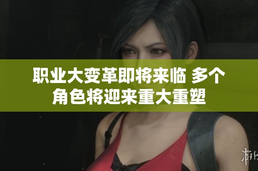 职业大变革即将来临 多个角色将迎来重大重塑