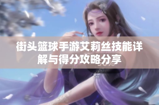街头篮球手游艾莉丝技能详解与得分攻略分享