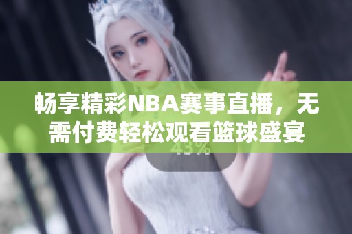 畅享精彩NBA赛事直播，无需付费轻松观看篮球盛宴