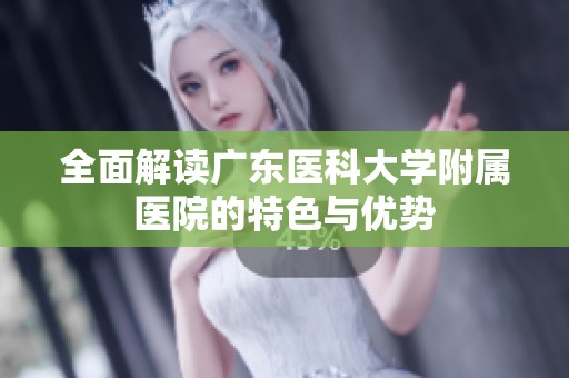 全面解读广东医科大学附属医院的特色与优势