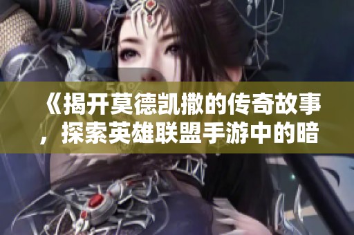 《揭开莫德凯撒的传奇故事，探索英雄联盟手游中的暗黑之路》
