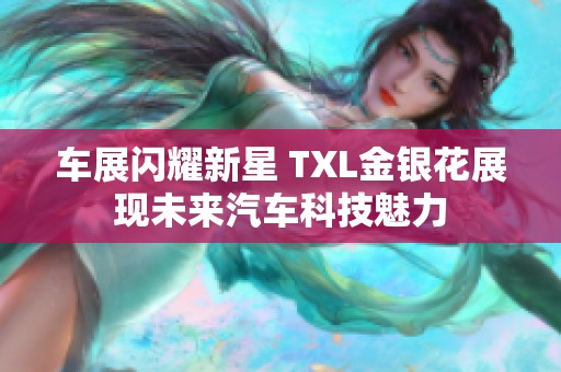 车展闪耀新星 TXL金银花展现未来汽车科技魅力