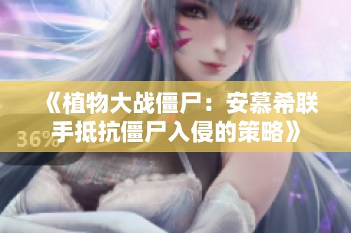 《植物大战僵尸：安慕希联手抵抗僵尸入侵的策略》