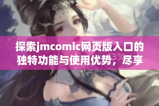 探索jmcomic网页版入口的独特功能与使用优势，尽享优秀漫画体验