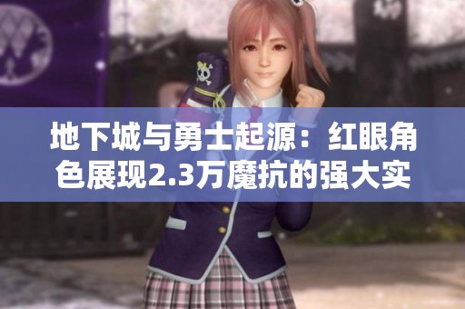 地下城与勇士起源：红眼角色展现2.3万魔抗的强大实力