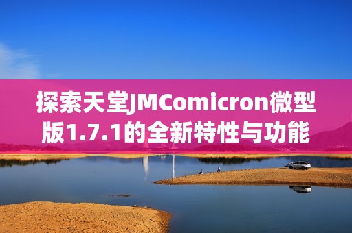 探索天堂JMComicron微型版1.7.1的全新特性与功能分析