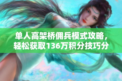 单人高架桥佣兵模式攻略，轻松获取136万积分技巧分享
