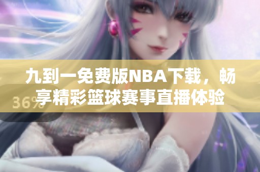 九到一免费版NBA下载，畅享精彩篮球赛事直播体验