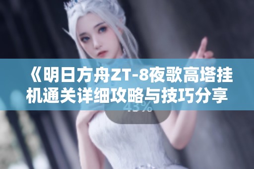 《明日方舟ZT-8夜歌高塔挂机通关详细攻略与技巧分享》