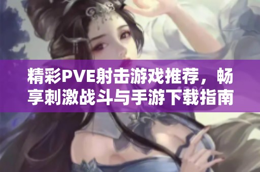 精彩PVE射击游戏推荐，畅享刺激战斗与手游下载指南