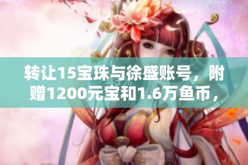 转让15宝珠与徐盛账号，附赠1200元宝和1.6万鱼币，超值140元优惠
