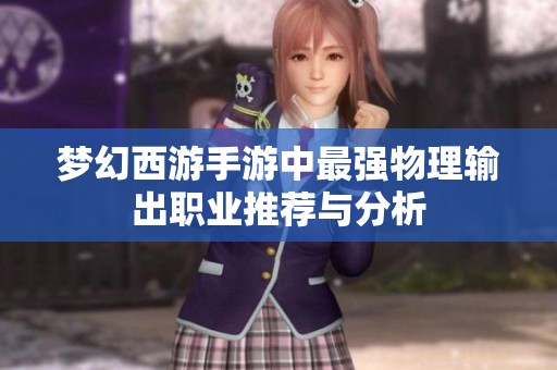 梦幻西游手游中最强物理输出职业推荐与分析