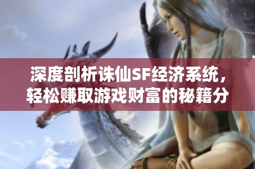深度剖析诛仙SF经济系统，轻松赚取游戏财富的秘籍分享