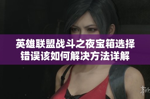 英雄联盟战斗之夜宝箱选择错误该如何解决方法详解
