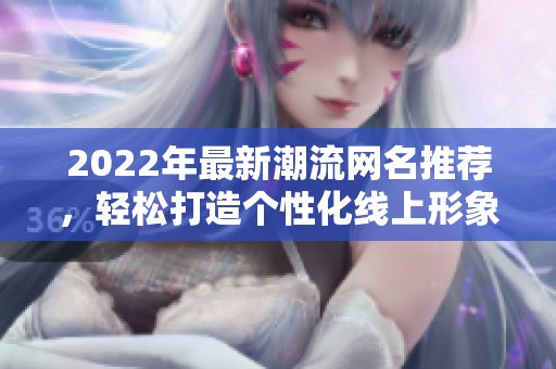 2022年最新潮流网名推荐，轻松打造个性化线上形象