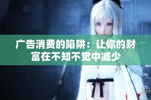 广告消费的陷阱：让你的财富在不知不觉中减少