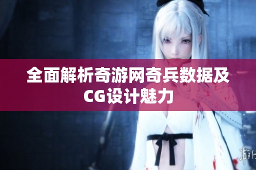 全面解析奇游网奇兵数据及CG设计魅力