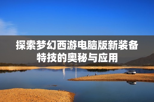 探索梦幻西游电脑版新装备特技的奥秘与应用