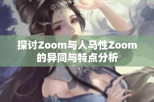 探讨Zoom与人马性Zoom的异同与特点分析