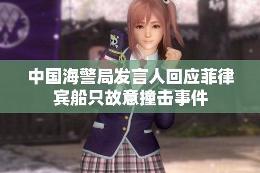 中国海警局发言人回应菲律宾船只故意撞击事件