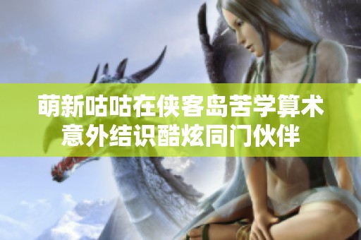 萌新咕咕在侠客岛苦学算术意外结识酷炫同门伙伴