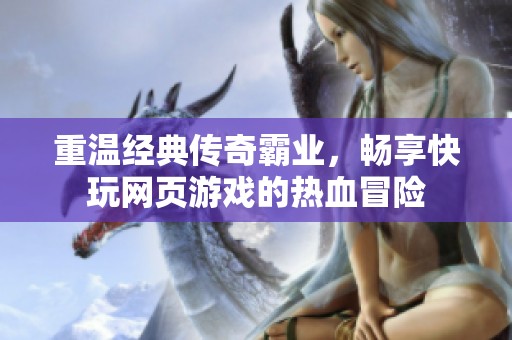 重温经典传奇霸业，畅享快玩网页游戏的热血冒险