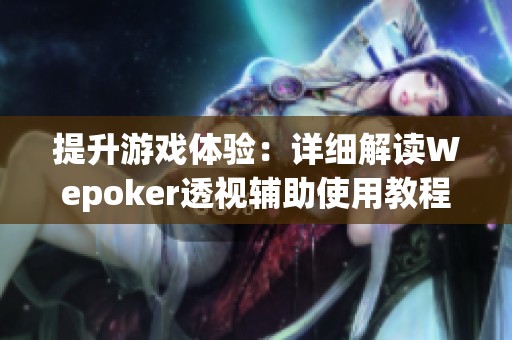 提升游戏体验：详细解读Wepoker透视辅助使用教程