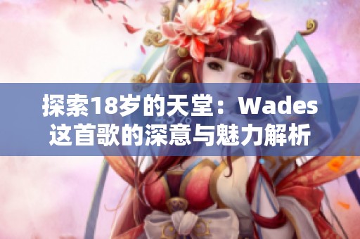 探索18岁的天堂：Wades这首歌的深意与魅力解析