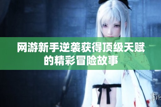 网游新手逆袭获得顶级天赋的精彩冒险故事