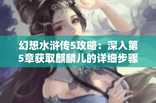 幻想水浒传5攻略：深入第5章获取麒麟儿的详细步骤解析