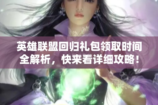 英雄联盟回归礼包领取时间全解析，快来看详细攻略！