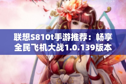 联想S810t手游推荐：畅享全民飞机大战1.0.139版本下载体验