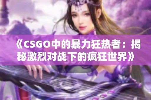 《CSGO中的暴力狂热者：揭秘激烈对战下的疯狂世界》