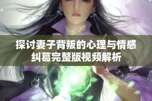 探讨妻子背叛的心理与情感纠葛完整版视频解析