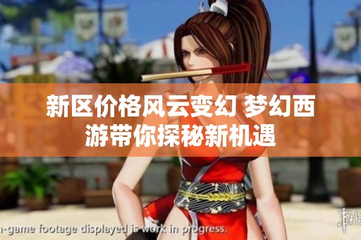 新区价格风云变幻 梦幻西游带你探秘新机遇