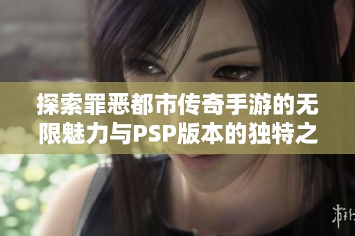 探索罪恶都市传奇手游的无限魅力与PSP版本的独特之处