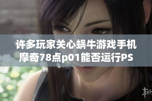 许多玩家关心蜗牛游戏手机摩奇78点p01能否运行PSP游戏是真的吗