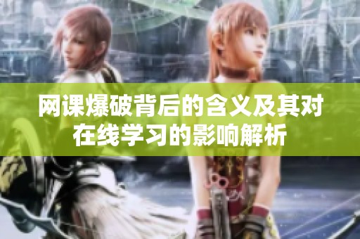 网课爆破背后的含义及其对在线学习的影响解析