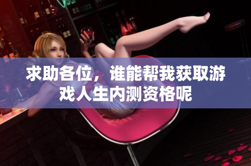 求助各位，谁能帮我获取游戏人生内测资格呢