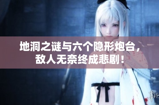 地洞之谜与六个隐形炮台，敌人无奈终成悲剧！