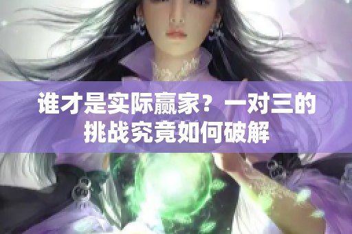 谁才是实际赢家？一对三的挑战究竟如何破解