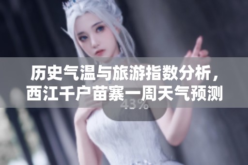 历史气温与旅游指数分析，西江千户苗寨一周天气预测详解