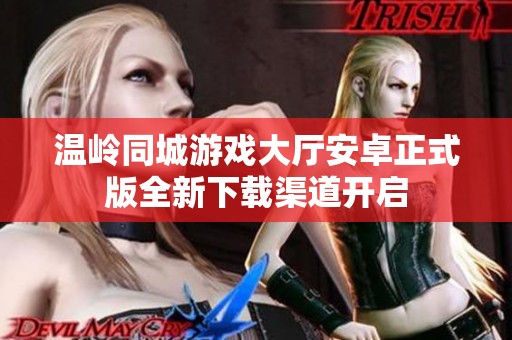 温岭同城游戏大厅安卓正式版全新下载渠道开启