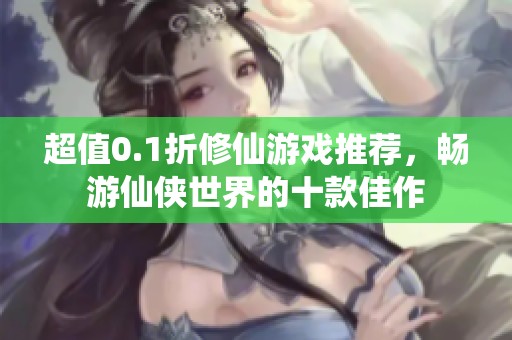 超值0.1折修仙游戏推荐，畅游仙侠世界的十款佳作